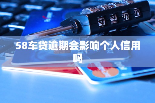 58车贷逾期会影响个人信用吗