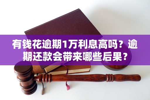 有钱花逾期1万利息高吗？逾期还款会带来哪些后果？
