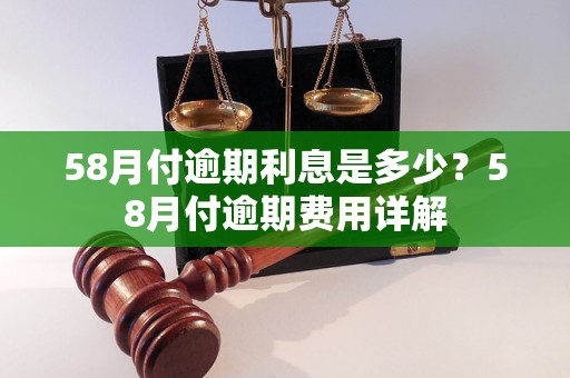 58月付逾期利息是多少？58月付逾期费用详解