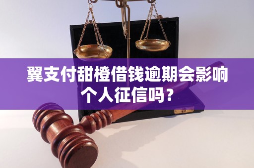 翼支付甜橙借钱逾期会影响个人征信吗？