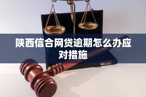 陕西信合网贷逾期怎么办应对措施