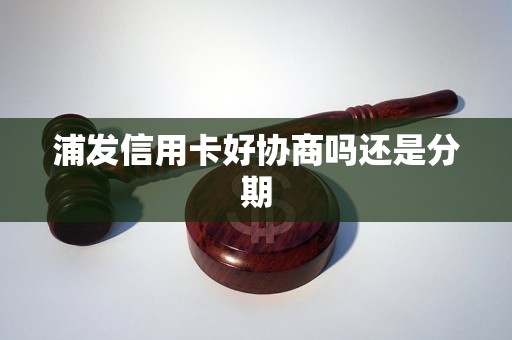浦发信用卡好协商吗还是分期