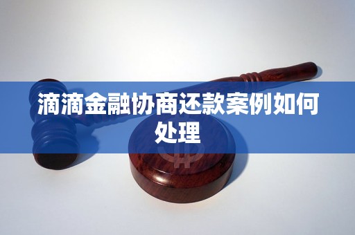 滴滴金融协商还款案例如何处理