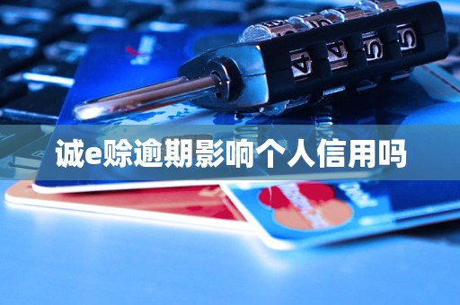 诚e赊逾期影响个人信用吗