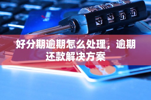 好分期逾期怎么处理，逾期还款解决方案