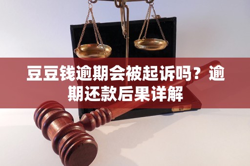 豆豆钱逾期会被起诉吗？逾期还款后果详解