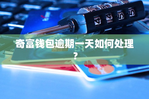 奇富钱包逾期一天如何处理？