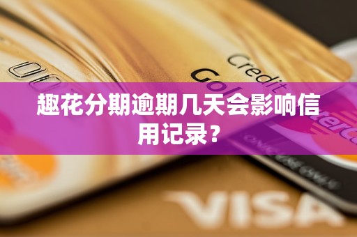 趣花分期逾期几天会影响信用记录？