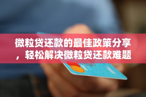 微粒贷还款的最佳政策分享，轻松解决微粒贷还款难题