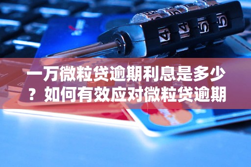 一万微粒贷逾期利息是多少？如何有效应对微粒贷逾期问题