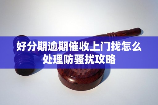 好分期逾期催收上门找怎么处理防骚扰攻略