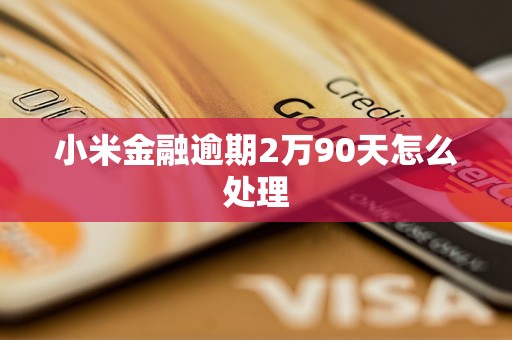 小米金融逾期2万90天怎么处理