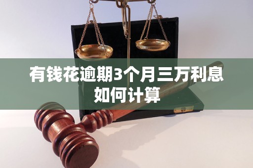 有钱花逾期3个月三万利息如何计算