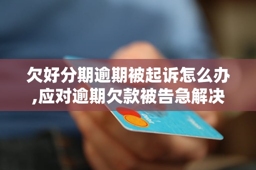欠好分期逾期被起诉怎么办,应对逾期欠款被告急解决方案