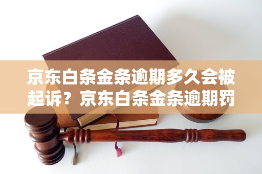 京东白条金条逾期多久会被起诉？京东白条金条逾期罚款和法律后果