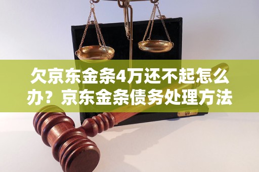 欠京东金条4万还不起怎么办？京东金条债务处理方法解析