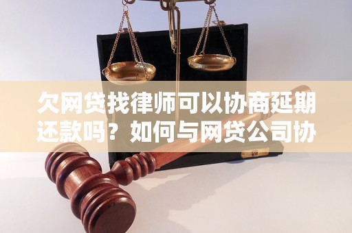 欠网贷找律师可以协商延期还款吗？如何与网贷公司协商延期还款？