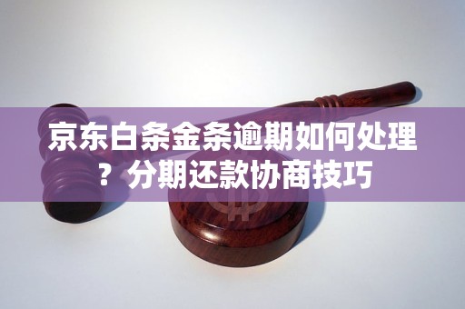 京东白条金条逾期如何处理？分期还款协商技巧