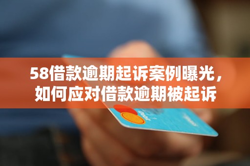 58借款逾期起诉案例曝光，如何应对借款逾期被起诉