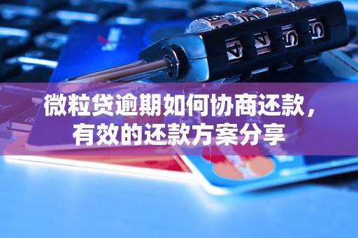 微粒贷逾期如何协商还款，有效的还款方案分享
