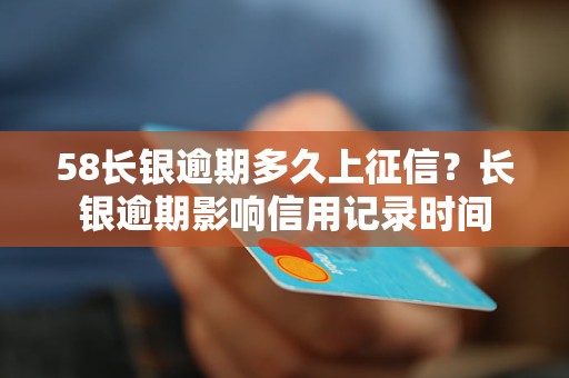 58长银逾期多久上征信？长银逾期影响信用记录时间