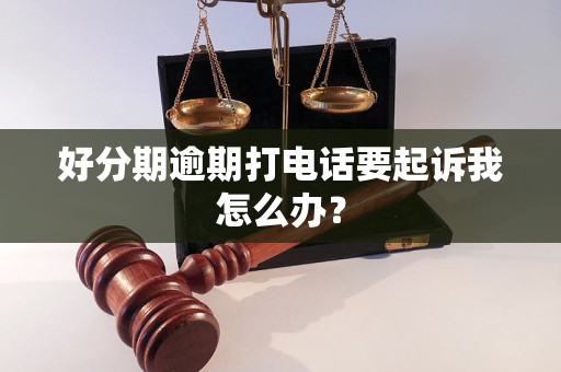 好分期逾期打电话要起诉我怎么办？