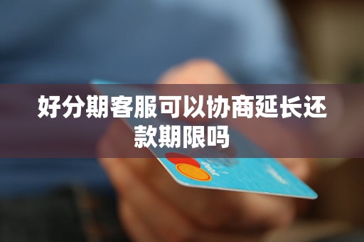 好分期客服可以协商延长还款期限吗