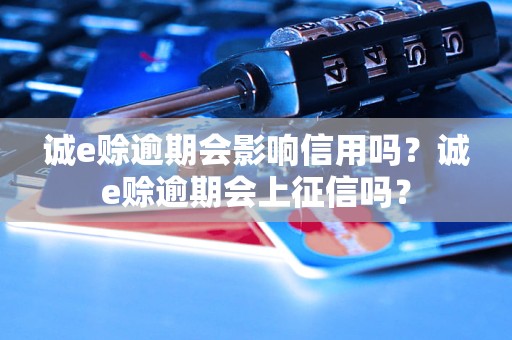 诚e赊逾期会影响信用吗？诚e赊逾期会上征信吗？