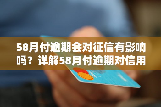 58月付逾期会对征信有影响吗？详解58月付逾期对信用记录的影响