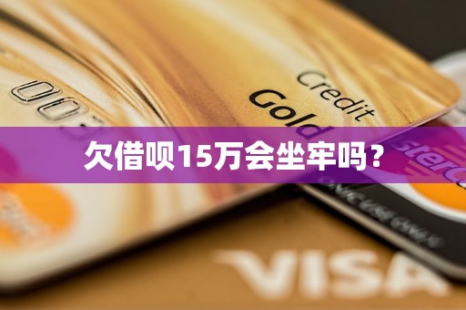 欠借呗15万会坐牢吗？