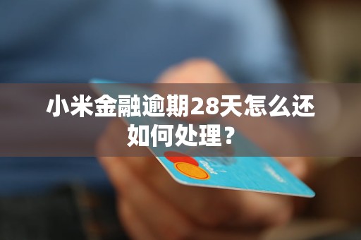小米金融逾期28天怎么还如何处理？