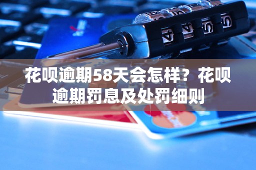 花呗逾期58天会怎样？花呗逾期罚息及处罚细则
