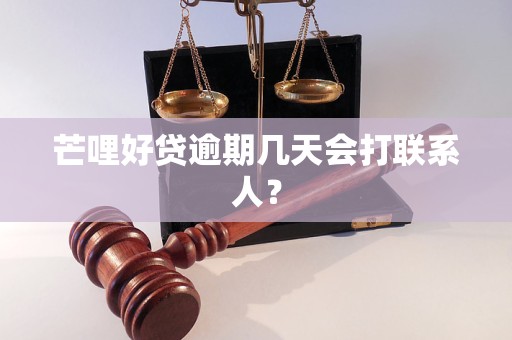 芒哩好贷逾期几天会打联系人？