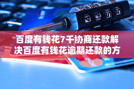 百度有钱花7千协商还款解决百度有钱花逾期还款的方法
