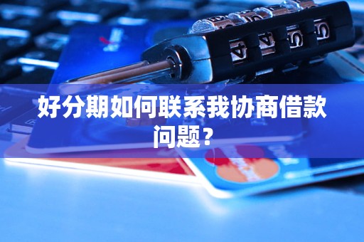 好分期如何联系我协商借款问题？