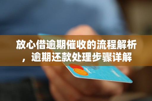 放心借逾期催收的流程解析，逾期还款处理步骤详解