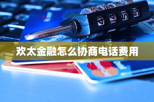 欢太金融怎么协商电话费用