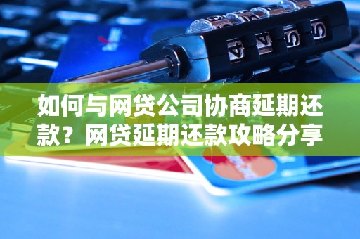 如何与网贷公司协商延期还款？网贷延期还款攻略分享