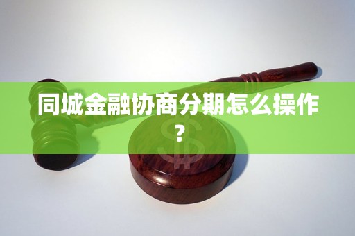 同城金融协商分期怎么操作？