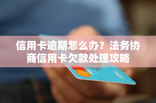信用卡逾期怎么办？法务协商信用卡欠款处理攻略