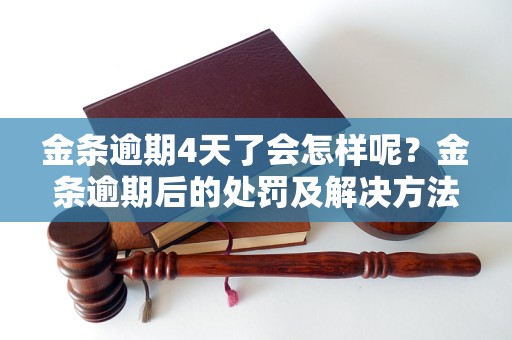 金条逾期4天了会怎样呢？金条逾期后的处罚及解决方法