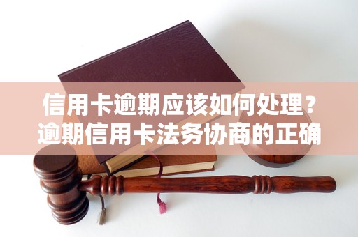 信用卡逾期应该如何处理？逾期信用卡法务协商的正确姿势