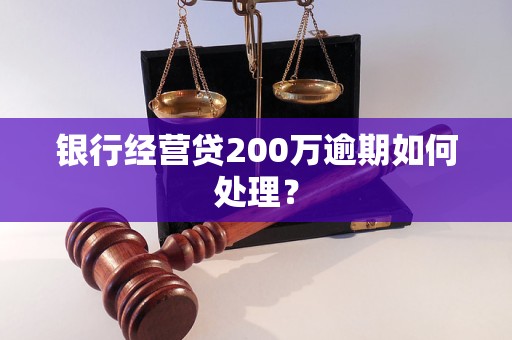 银行经营贷200万逾期如何处理？