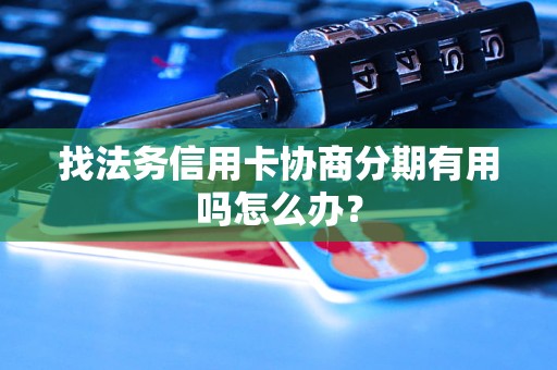 找法务信用卡协商分期有用吗怎么办？