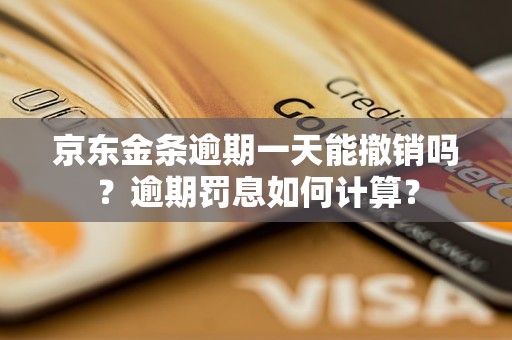 京东金条逾期一天能撤销吗？逾期罚息如何计算？