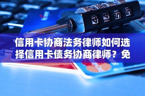 信用卡协商法务律师如何选择信用卡债务协商律师？免费咨询及案例解析