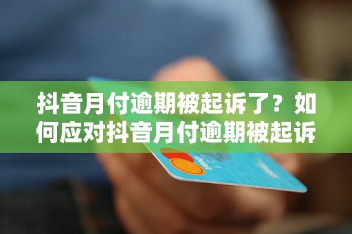 抖音月付逾期被起诉了？如何应对抖音月付逾期被起诉的情况