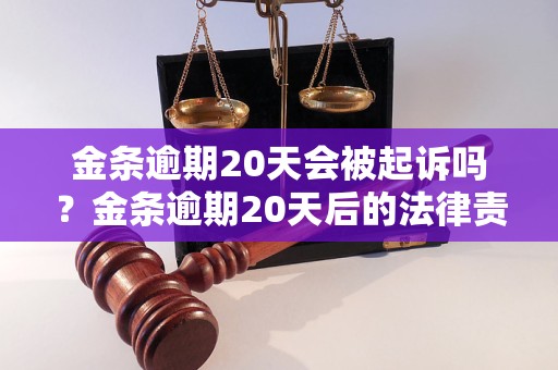金条逾期20天会被起诉吗？金条逾期20天后的法律责任及处理建议