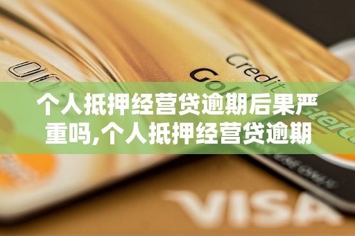 个人抵押经营贷逾期后果严重吗,个人抵押经营贷逾期如何处理