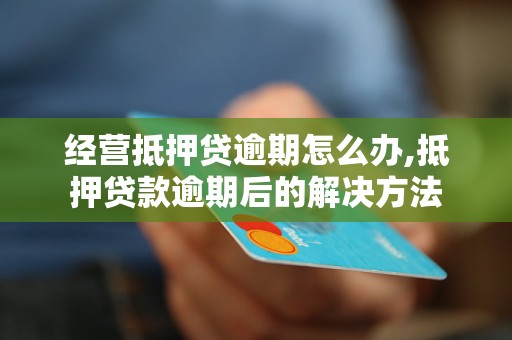 经营抵押贷逾期怎么办,抵押贷款逾期后的解决方法
